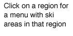 Click on a region for a menu with ski areas in that region